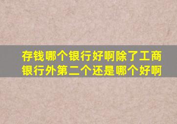 存钱哪个银行好啊除了工商银行外第二个还是哪个好啊