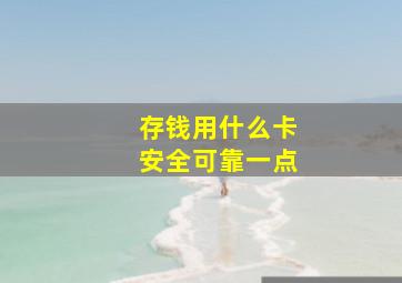 存钱用什么卡安全可靠一点