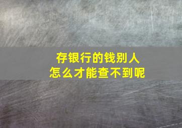 存银行的钱别人怎么才能查不到呢