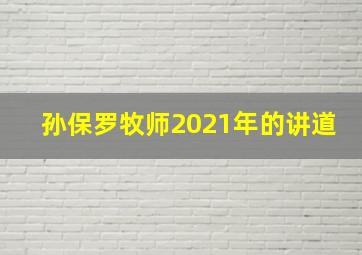 孙保罗牧师2021年的讲道