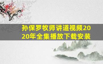 孙保罗牧师讲道视频2020年全集播放下载安装