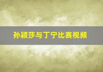 孙颖莎与丁宁比赛视频