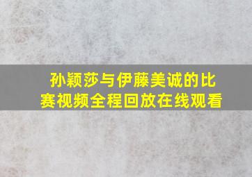 孙颖莎与伊藤美诚的比赛视频全程回放在线观看