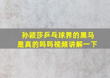 孙颖莎乒乓球界的黑马是真的吗吗视频讲解一下