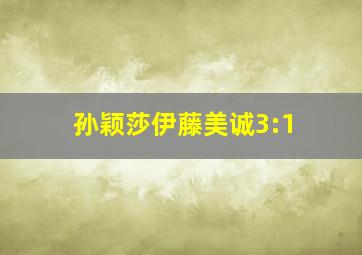 孙颖莎伊藤美诚3:1