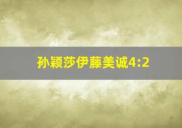 孙颖莎伊藤美诚4:2