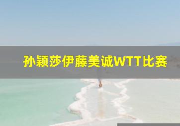 孙颖莎伊藤美诚WTT比赛