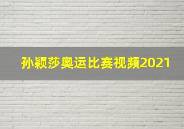 孙颖莎奥运比赛视频2021