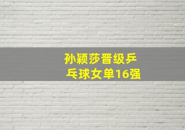 孙颖莎晋级乒乓球女单16强