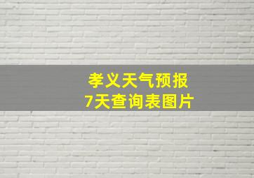 孝义天气预报7天查询表图片