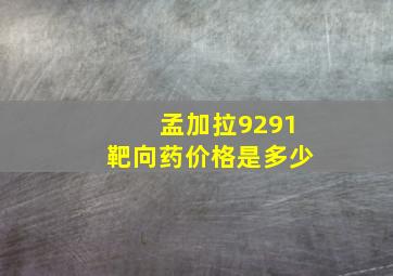 孟加拉9291靶向药价格是多少