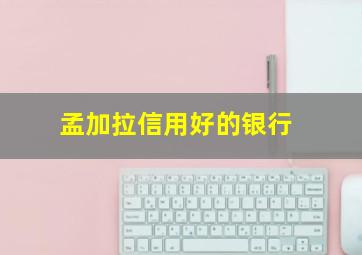 孟加拉信用好的银行