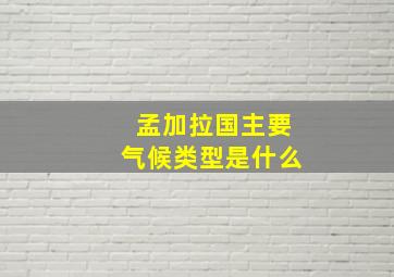 孟加拉国主要气候类型是什么