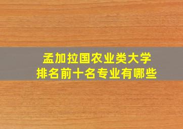 孟加拉国农业类大学排名前十名专业有哪些