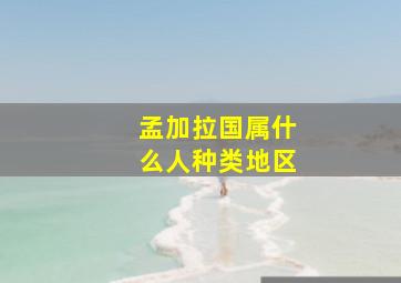 孟加拉国属什么人种类地区