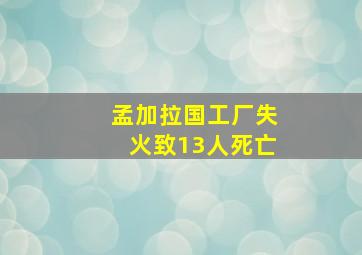 孟加拉国工厂失火致13人死亡