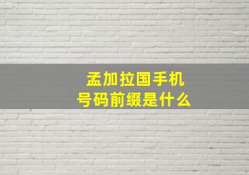 孟加拉国手机号码前缀是什么