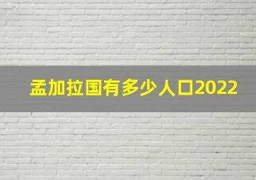 孟加拉国有多少人口2022