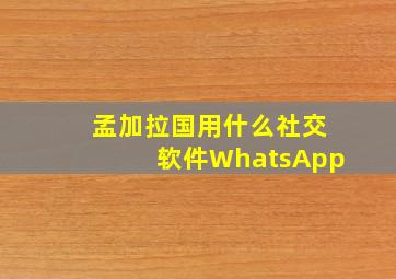 孟加拉国用什么社交软件WhatsApp