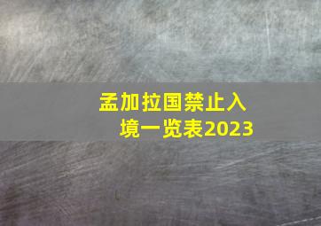 孟加拉国禁止入境一览表2023