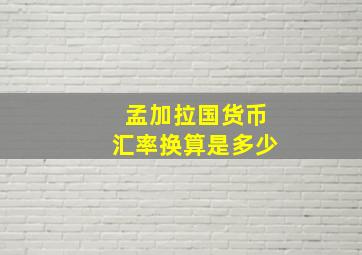 孟加拉国货币汇率换算是多少