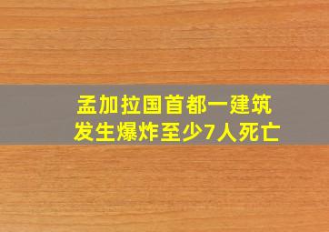 孟加拉国首都一建筑发生爆炸至少7人死亡