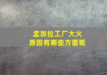 孟加拉工厂大火原因有哪些方面呢