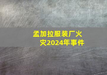 孟加拉服装厂火灾2024年事件