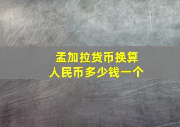 孟加拉货币换算人民币多少钱一个