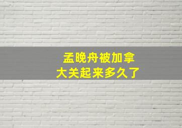 孟晚舟被加拿大关起来多久了