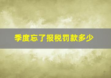 季度忘了报税罚款多少