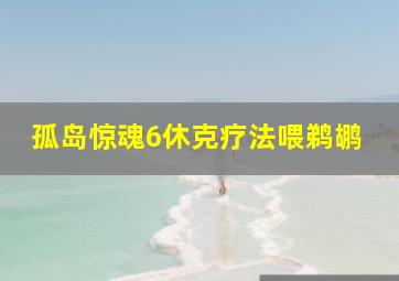 孤岛惊魂6休克疗法喂鹈鹕