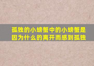 孤独的小螃蟹中的小螃蟹是因为什么的离开而感到孤独