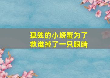 孤独的小螃蟹为了救谁掉了一只眼睛