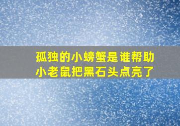 孤独的小螃蟹是谁帮助小老鼠把黑石头点亮了