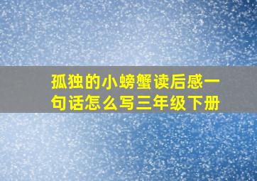 孤独的小螃蟹读后感一句话怎么写三年级下册