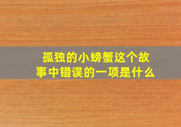 孤独的小螃蟹这个故事中错误的一项是什么