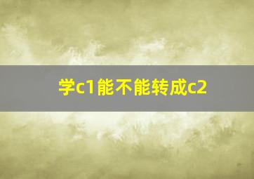 学c1能不能转成c2