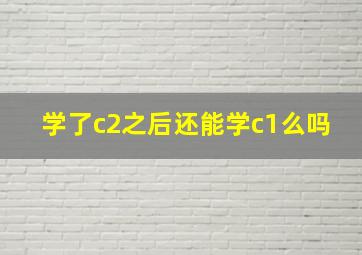 学了c2之后还能学c1么吗