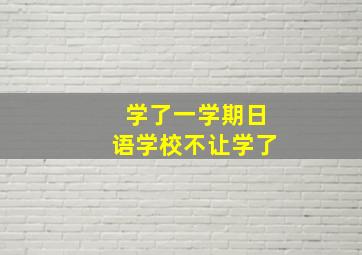 学了一学期日语学校不让学了