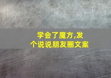 学会了魔方,发个说说朋友圈文案