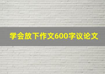 学会放下作文600字议论文