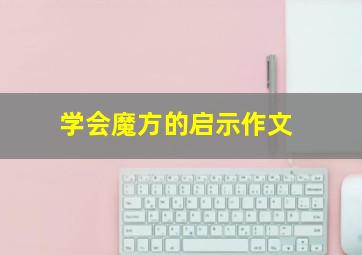 学会魔方的启示作文