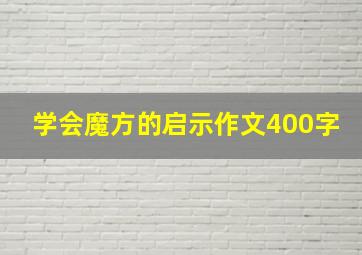 学会魔方的启示作文400字