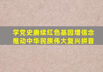 学党史赓续红色基因增信念推动中华民族伟大复兴拼音