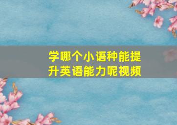 学哪个小语种能提升英语能力呢视频