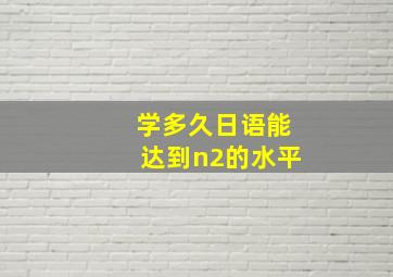 学多久日语能达到n2的水平