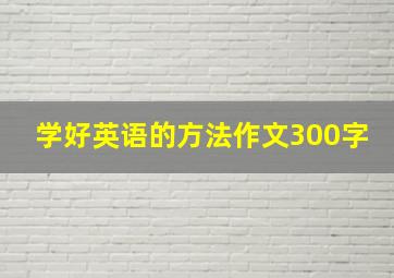 学好英语的方法作文300字