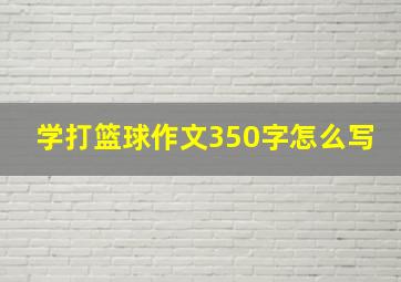 学打篮球作文350字怎么写