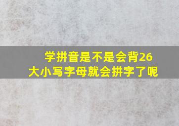 学拼音是不是会背26大小写字母就会拼字了呢